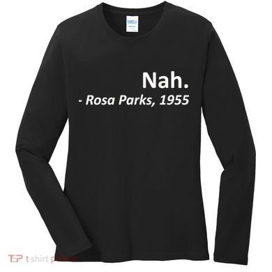Nah. Rosa Parks, 1955 Quotation Women's Long Sleeve Shirt