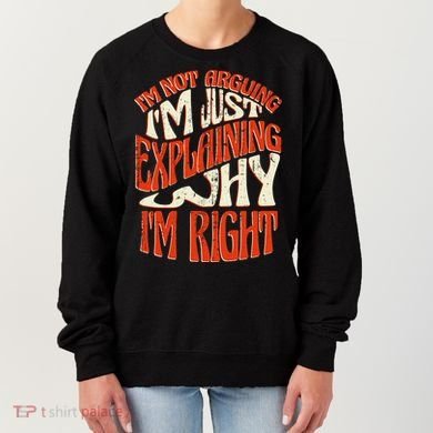 Not Arguing I'm Just Explaining Why I'm Right Women's Sweatshirt
