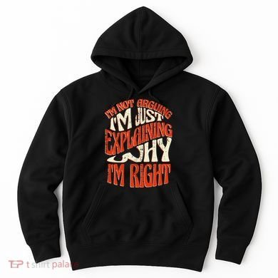 Not Arguing I'm Just Explaining Why I'm Right Hoodie