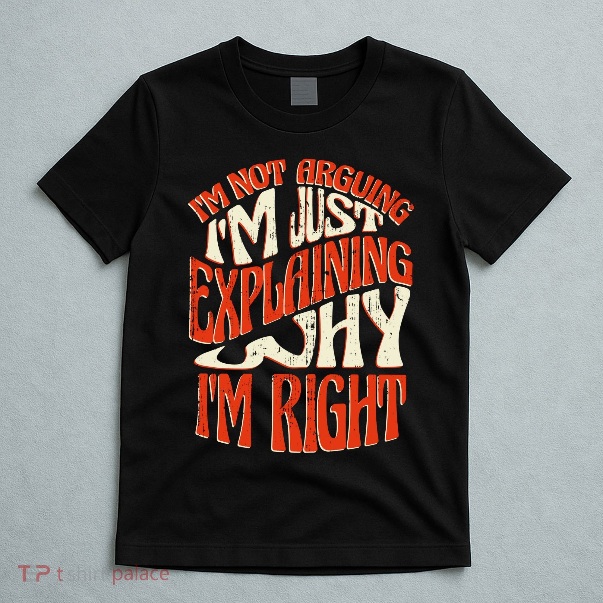 Not Arguing I'm Just Explaining Why I'm Right T-Shirt