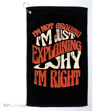 Not Arguing I'm Just Explaining Why I'm Right Golf Towel