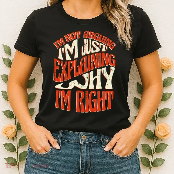Not Arguing I'm Just Explaining Why I'm Right Women's T-Shirt
