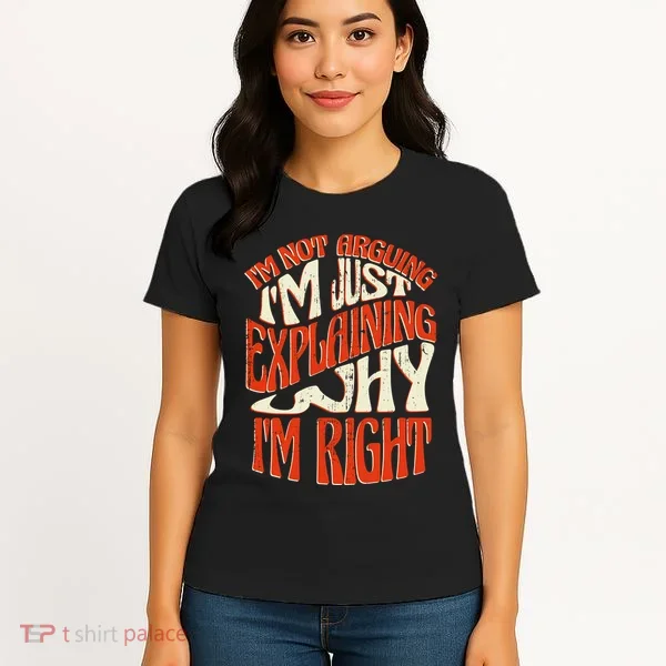 Not Arguing I'm Just Explaining Why I'm Right Women's T-Shirt