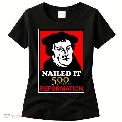 Nailed It Martin Luther 500 Years of Reformation Women's T-Shirt