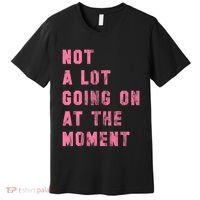 Not A Lot Going On At The Moment Pink Premium T-Shirt thumb 0