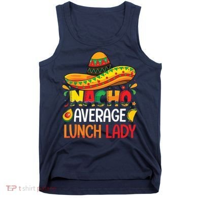 Nacho Average Lunch Lady Shirts Cinco De Mayo Fiesta Mexican Tank Top