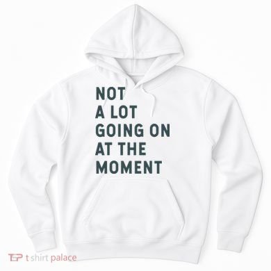 Not A Lot Going On At The Moment Humor Hoodie