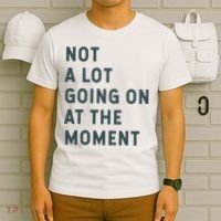 Not A Lot Going On At The Moment Humor T-Shirt thumb 6