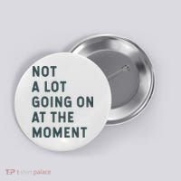 Not A Lot Going On At The Moment Humor Button thumb 0