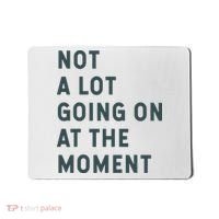 Not A Lot Going On At The Moment Humor Mousepad thumb 0