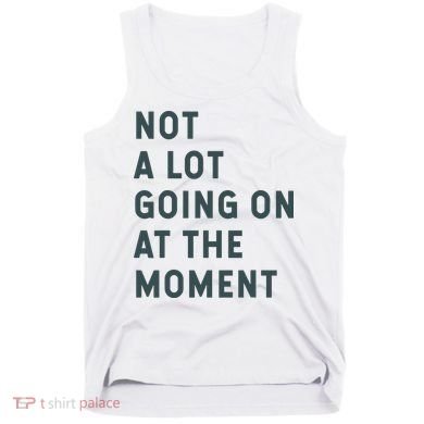 Not A Lot Going On At The Moment Humor Tank Top
