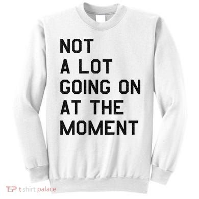 Not A Lot Going On At The Moment Sweatshirt