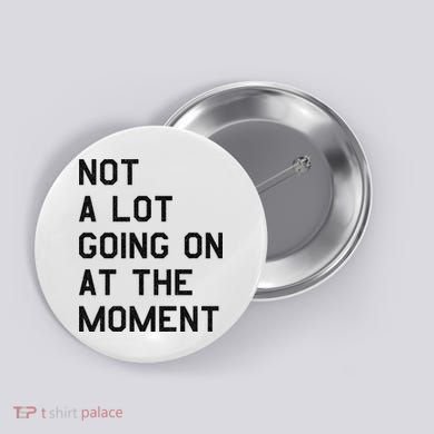 Not A Lot Going On At The Moment Button
