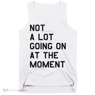 Not A Lot Going On At The Moment Tank Top