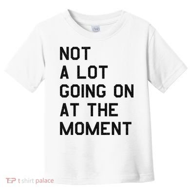 Not A Lot Going On At The Moment Toddler T-Shirt