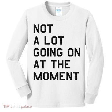 Not A Lot Going On At The Moment Kids Long Sleeve Shirt