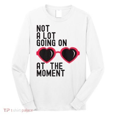 Not A Lot Going On At The Moment Long Sleeve Shirt