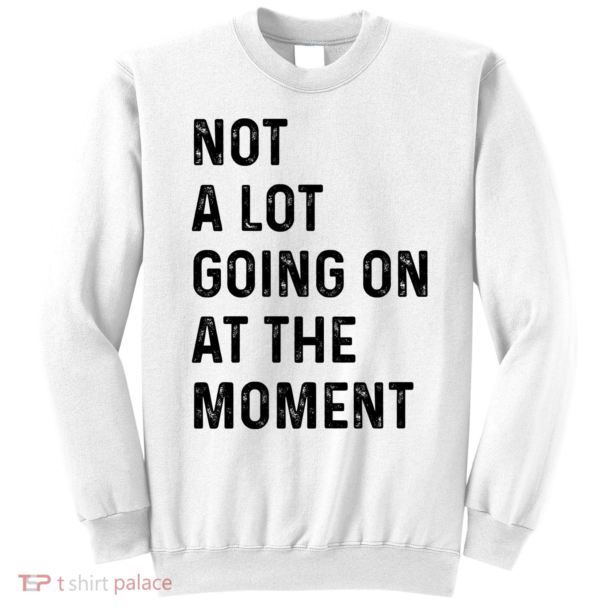 Not A Lot Going On At The Moment Sweatshirt