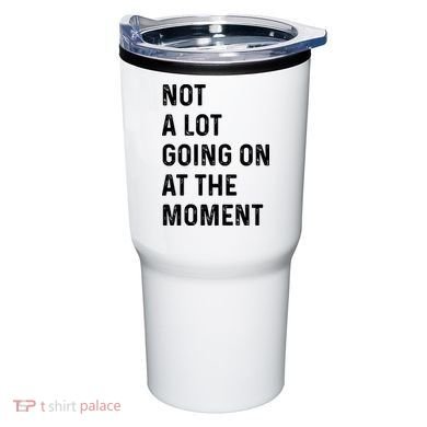 Not A Lot Going On At The Moment Tumbler