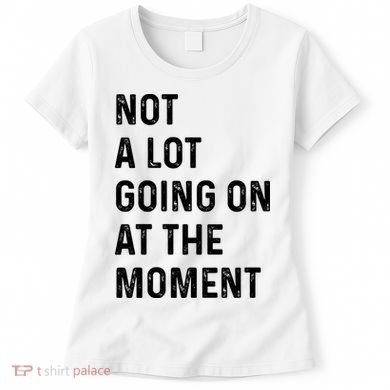 Not A Lot Going On At The Moment Women's T-Shirt