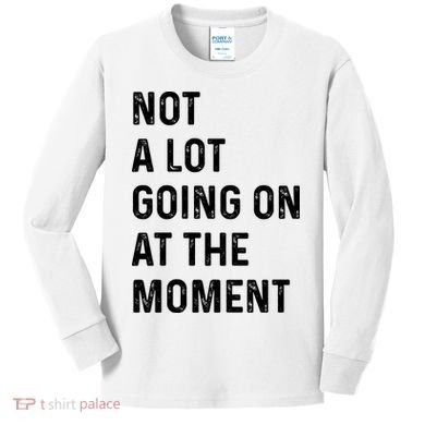 Not A Lot Going On At The Moment Kids Long Sleeve Shirt