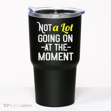 Not A Lot Going On At The Moment Tumbler
