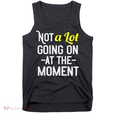 Not A Lot Going On At The Moment Tank Top