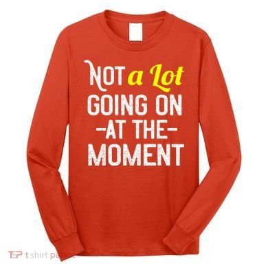 Not A Lot Going On At The Moment Long Sleeve Shirt