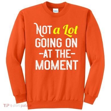 Not A Lot Going On At The Moment Sweatshirt