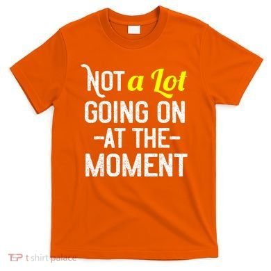 Not A Lot Going On At The Moment T-Shirt