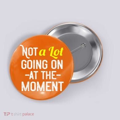 Not A Lot Going On At The Moment Button