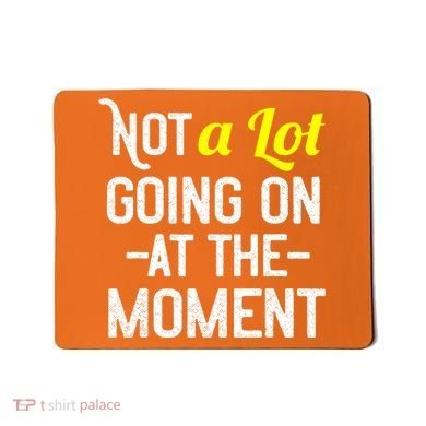 Not A Lot Going On At The Moment Mousepad