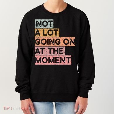 Not a Lot Going on at the Moment Women's Sweatshirt