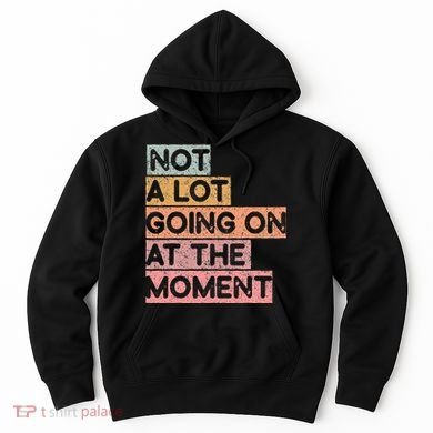 Not a Lot Going on at the Moment Hoodie