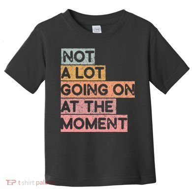 Not a Lot Going on at the Moment Toddler T-Shirt