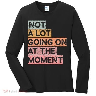 Not a Lot Going on at the Moment Women's Long Sleeve Shirt