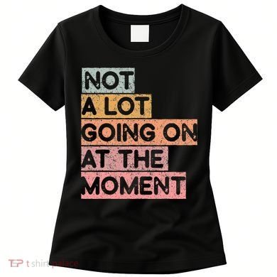 Not a Lot Going on at the Moment Women's T-Shirt