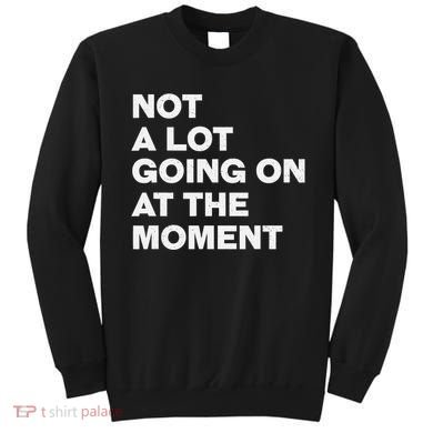 Not A Lot Going On At The Moment Sweatshirt
