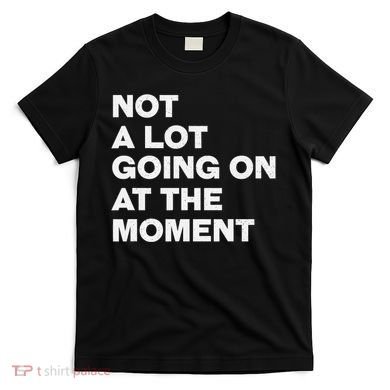 Not A Lot Going On At The Moment T-Shirt