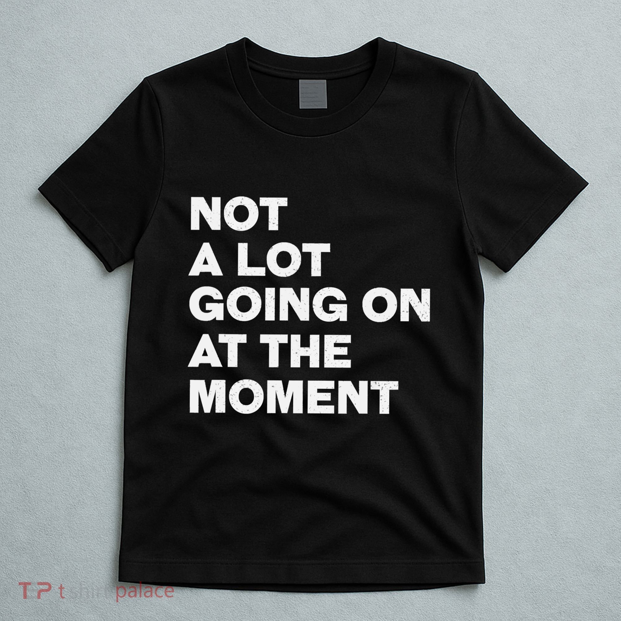 Not A Lot Going On At The Moment T-Shirt