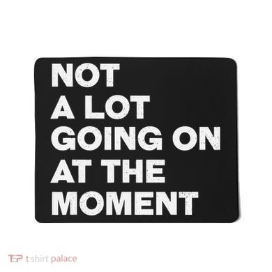 Not A Lot Going On At The Moment Mousepad
