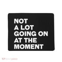 Not A Lot Going On At The Moment Mousepad thumb 0