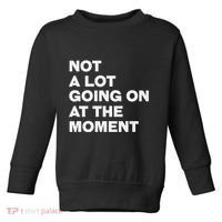 Not A Lot Going On At The Moment Toddler Sweatshirt thumb 0
