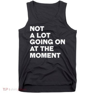 Not A Lot Going On At The Moment Tank Top