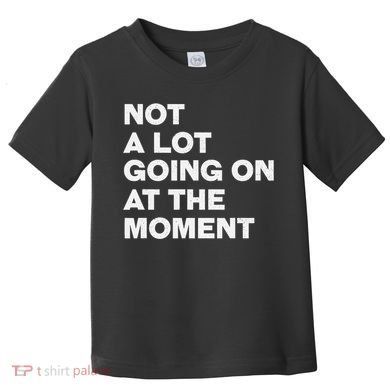 Not A Lot Going On At The Moment Toddler T-Shirt