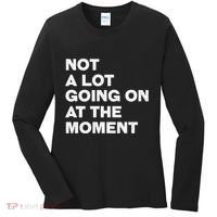 Not A Lot Going On At The Moment Women's Long Sleeve Shirt thumb 0