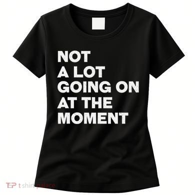 Not A Lot Going On At The Moment Women's T-Shirt
