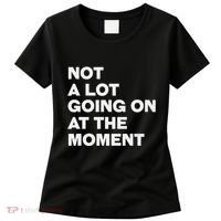 Not A Lot Going On At The Moment Women's T-Shirt thumb 0