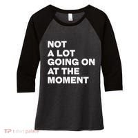 Not A Lot Going On At The Moment Women's Tri-Blend 3/4-Sleeve Raglan Shirt thumb 0