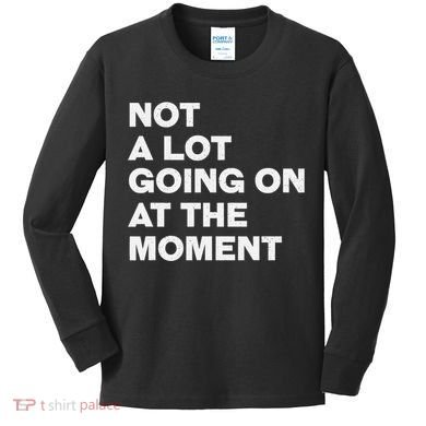 Not A Lot Going On At The Moment Kids Long Sleeve Shirt